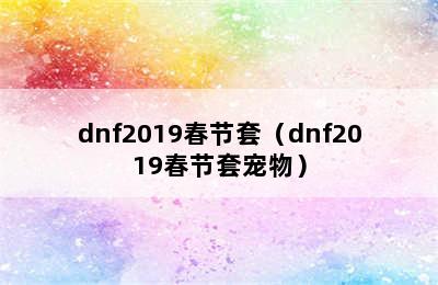 dnf2019春节套（dnf2019春节套宠物）