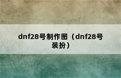 dnf28号制作图（dnf28号装扮）