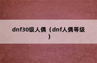 dnf30级人偶（dnf人偶等级）