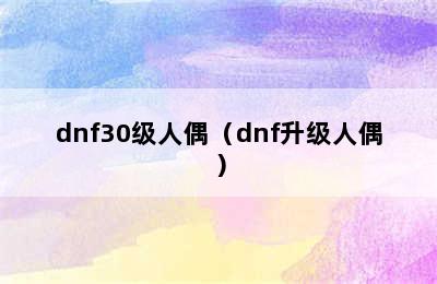 dnf30级人偶（dnf升级人偶）