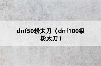 dnf50粉太刀（dnf100级粉太刀）