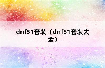 dnf51套装（dnf51套装大全）