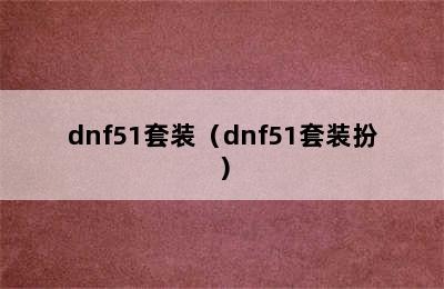 dnf51套装（dnf51套装扮）