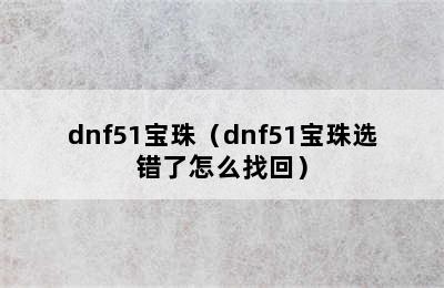 dnf51宝珠（dnf51宝珠选错了怎么找回）