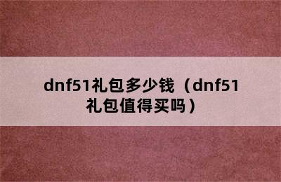 dnf51礼包多少钱（dnf51礼包值得买吗）