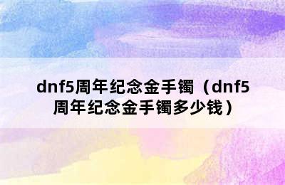 dnf5周年纪念金手镯（dnf5周年纪念金手镯多少钱）