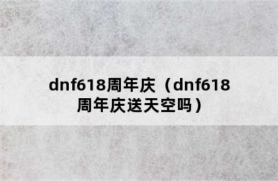 dnf618周年庆（dnf618周年庆送天空吗）