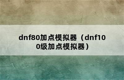 dnf80加点模拟器（dnf100级加点模拟器）