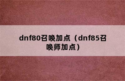 dnf80召唤加点（dnf85召唤师加点）