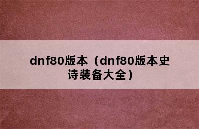 dnf80版本（dnf80版本史诗装备大全）