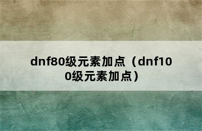 dnf80级元素加点（dnf100级元素加点）