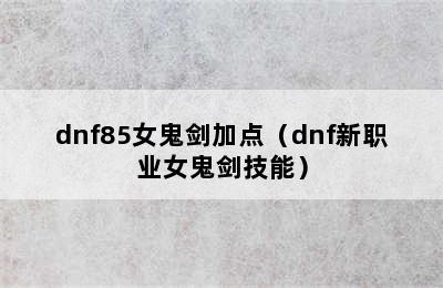 dnf85女鬼剑加点（dnf新职业女鬼剑技能）