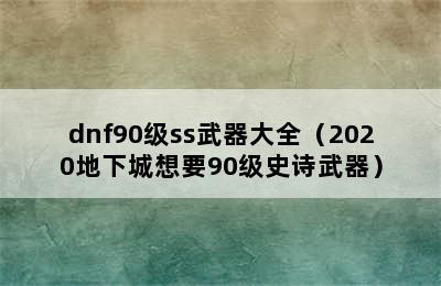 dnf90级ss武器大全（2020地下城想要90级史诗武器）