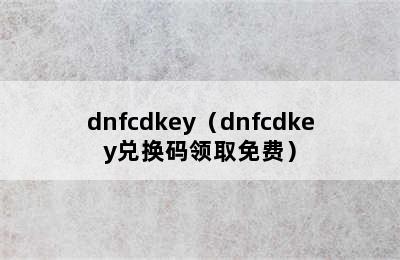 dnfcdkey（dnfcdkey兑换码领取免费）