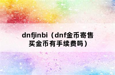 dnfjinbi（dnf金币寄售买金币有手续费吗）