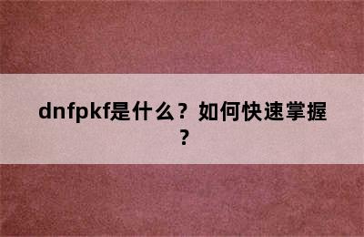 dnfpkf是什么？如何快速掌握？