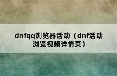 dnfqq浏览器活动（dnf活动浏览视频详情页）