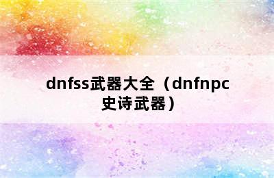 dnfss武器大全（dnfnpc史诗武器）