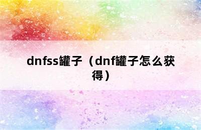 dnfss罐子（dnf罐子怎么获得）