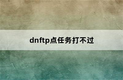 dnftp点任务打不过