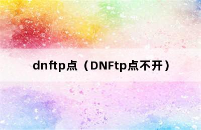 dnftp点（DNFtp点不开）