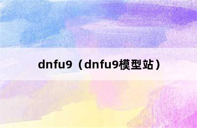 dnfu9（dnfu9模型站）