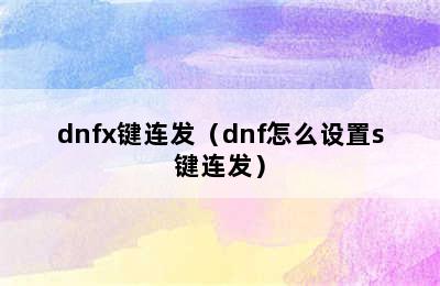 dnfx键连发（dnf怎么设置s键连发）