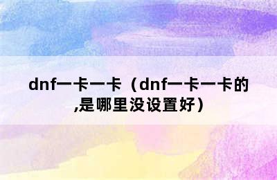 dnf一卡一卡（dnf一卡一卡的,是哪里没设置好）