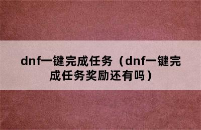 dnf一键完成任务（dnf一键完成任务奖励还有吗）