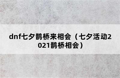 dnf七夕鹊桥来相会（七夕活动2021鹊桥相会）