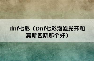 dnf七彩（Dnf七彩泡泡光环和莫斯匹斯那个好）