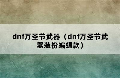 dnf万圣节武器（dnf万圣节武器装扮蝙蝠款）