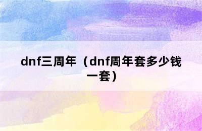 dnf三周年（dnf周年套多少钱一套）