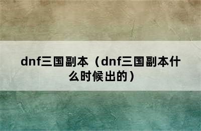 dnf三国副本（dnf三国副本什么时候出的）