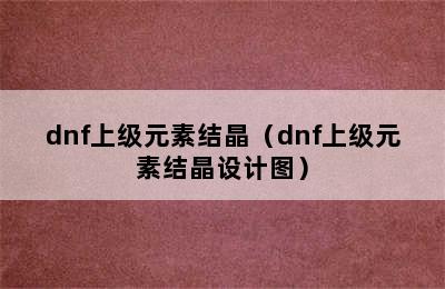 dnf上级元素结晶（dnf上级元素结晶设计图）