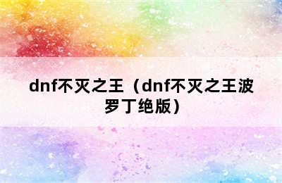 dnf不灭之王（dnf不灭之王波罗丁绝版）