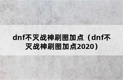 dnf不灭战神刷图加点（dnf不灭战神刷图加点2020）