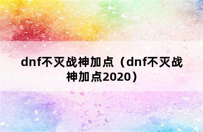 dnf不灭战神加点（dnf不灭战神加点2020）