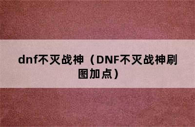 dnf不灭战神（DNF不灭战神刷图加点）