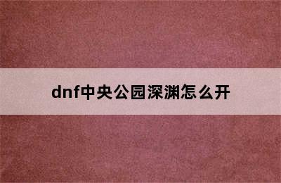 dnf中央公园深渊怎么开