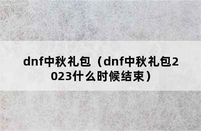 dnf中秋礼包（dnf中秋礼包2023什么时候结束）