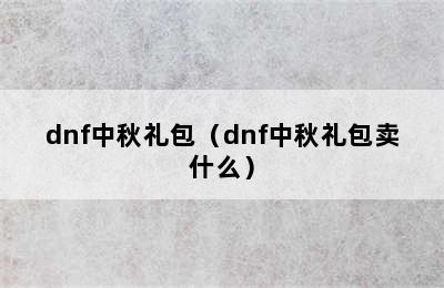 dnf中秋礼包（dnf中秋礼包卖什么）