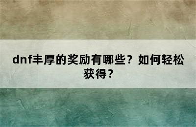 dnf丰厚的奖励有哪些？如何轻松获得？