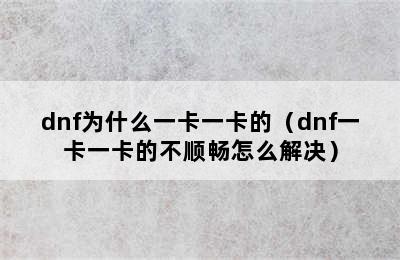 dnf为什么一卡一卡的（dnf一卡一卡的不顺畅怎么解决）