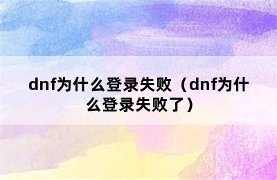 dnf为什么登录失败（dnf为什么登录失败了）