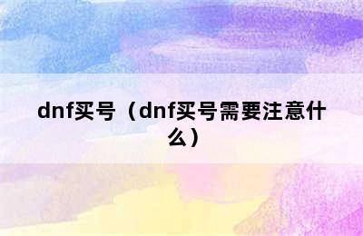 dnf买号（dnf买号需要注意什么）