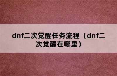 dnf二次觉醒任务流程（dnf二次觉醒在哪里）