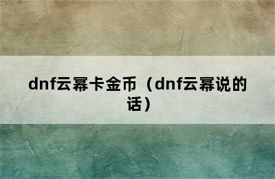 dnf云幂卡金币（dnf云幂说的话）