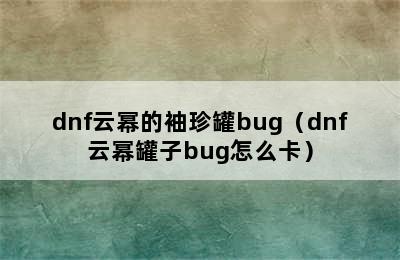 dnf云幂的袖珍罐bug（dnf云幂罐子bug怎么卡）