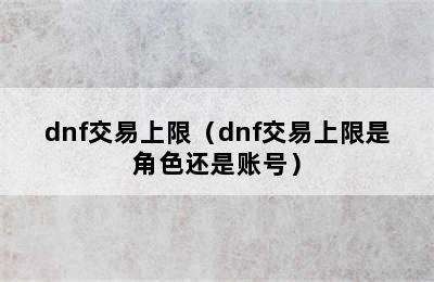 dnf交易上限（dnf交易上限是角色还是账号）